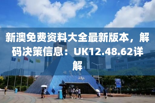 新澳免費資料大全最新版本，解碼決策信息：UK12.48.62詳解
