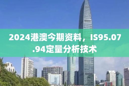2024港澳今期資料，IS95.07.94定量分析技術(shù)