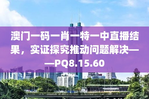 澳門一碼一肖一特一中直播結果，實證探究推動問題解決——PQ8.15.60
