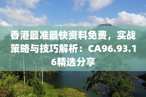 香港最準最快資料免費，實戰(zhàn)策略與技巧解析：CA96.93.16精選分享