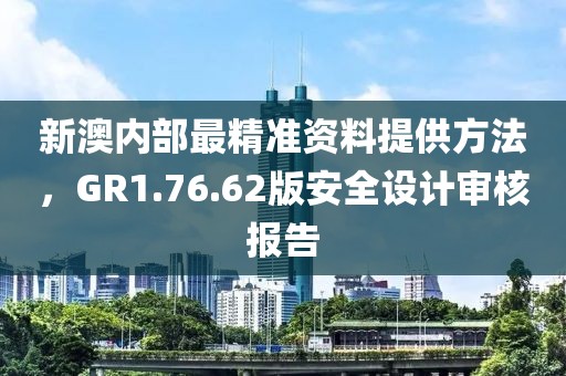 新澳內(nèi)部最精準(zhǔn)資料提供方法，GR1.76.62版安全設(shè)計審核報告