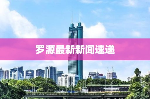 羅源最新新聞速遞