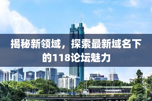 揭秘新領(lǐng)域，探索最新域名下的118論壇魅力