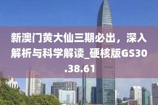 新澳門黃大仙三期必出，深入解析與科學解讀_硬核版GS30.38.61