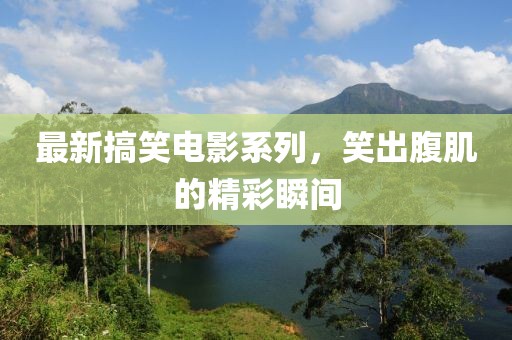 最新搞笑電影系列，笑出腹肌的精彩瞬間