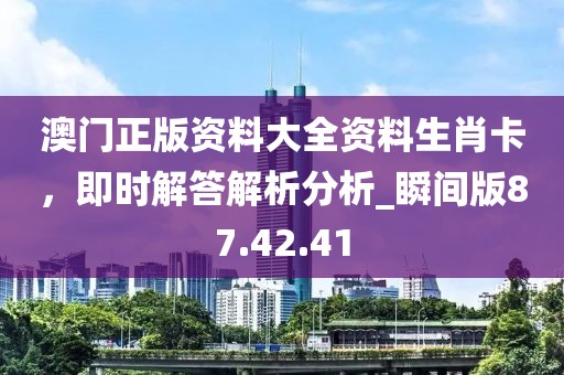 澳門正版資料大全資料生肖卡，即時(shí)解答解析分析_瞬間版87.42.41