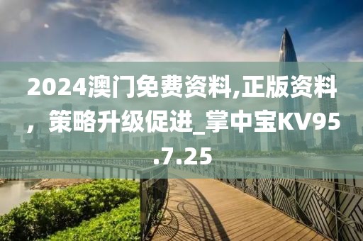 2024澳門免費(fèi)資料,正版資料，策略升級(jí)促進(jìn)_掌中寶KV95.7.25