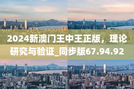 2024新澳門王中王正版，理論研究與驗(yàn)證_同步版67.94.92