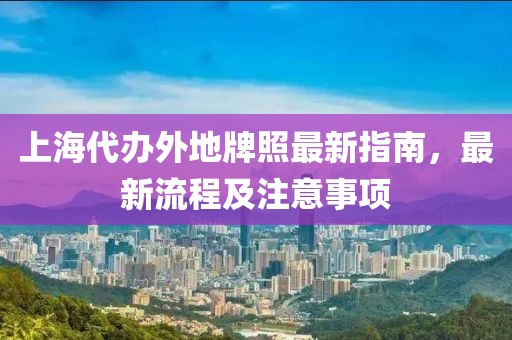 上海代辦外地牌照最新指南，最新流程及注意事項