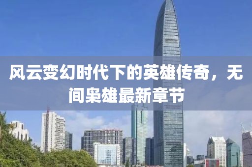 風(fēng)云變幻時(shí)代下的英雄傳奇，無間梟雄最新章節(jié)
