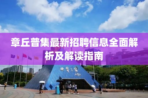 章丘普集最新招聘信息全面解析及解讀指南