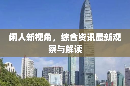閑人新視角，綜合資訊最新觀察與解讀