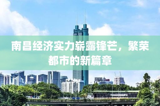 南昌經(jīng)濟(jì)實(shí)力嶄露鋒芒，繁榮都市的新篇章