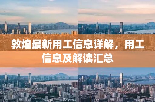 敦煌最新用工信息詳解，用工信息及解讀匯總
