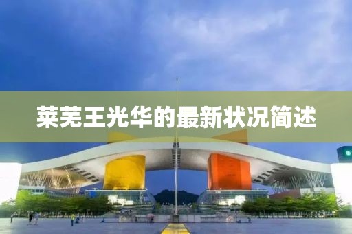 萊蕪?fù)豕馊A的最新狀況簡述