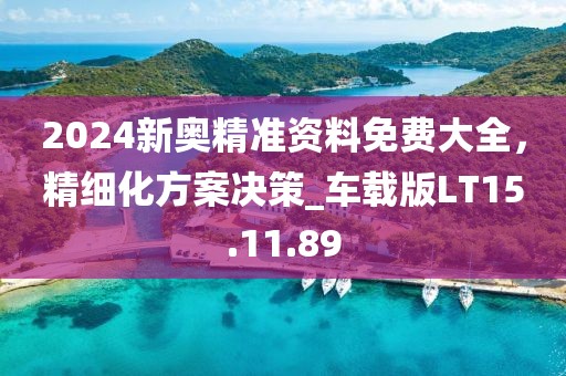 2024新奧精準資料免費大全，精細化方案決策_車載版LT15.11.89