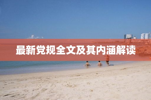 最新黨規(guī)全文及其內(nèi)涵解讀