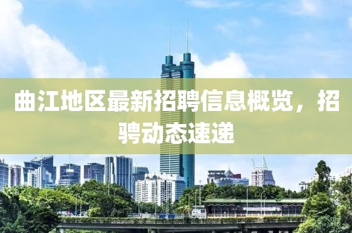 曲江地區(qū)最新招聘信息概覽，招騁動(dòng)態(tài)速遞