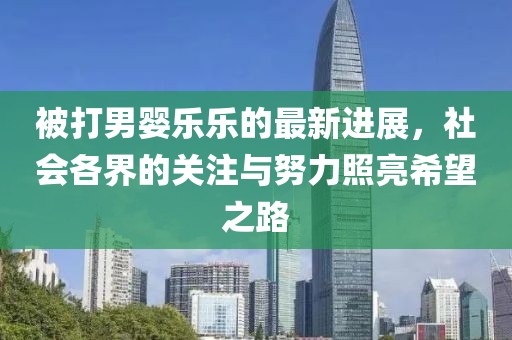 被打男嬰樂樂的最新進展，社會各界的關(guān)注與努力照亮希望之路