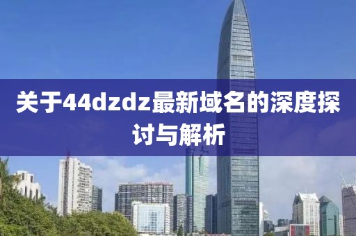 關(guān)于44dzdz最新域名的深度探討與解析