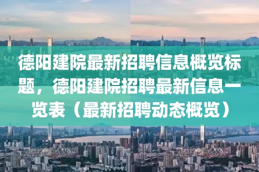 德陽(yáng)建院最新招聘信息概覽標(biāo)題，德陽(yáng)建院招聘最新信息一覽表（最新招聘動(dòng)態(tài)概覽）