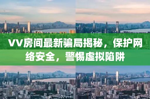 VV房間最新騙局揭秘，保護(hù)網(wǎng)絡(luò)安全，警惕虛擬陷阱