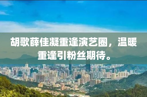 胡歌薛佳凝重逢演藝圈，溫暖重逢引粉絲期待。