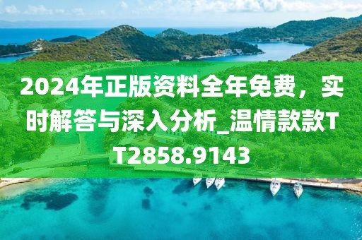 2024年正版資料全年免費，實時解答與深入分析_溫情款款TT2858.9143