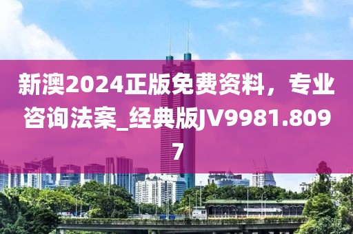 新澳2024正版免費資料，專業(yè)咨詢法案_經(jīng)典版JV9981.8097