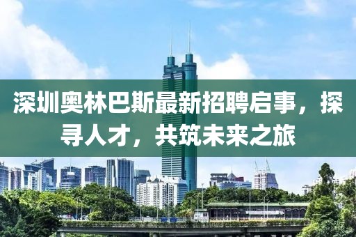 深圳奧林巴斯最新招聘啟事，探尋人才，共筑未來之旅