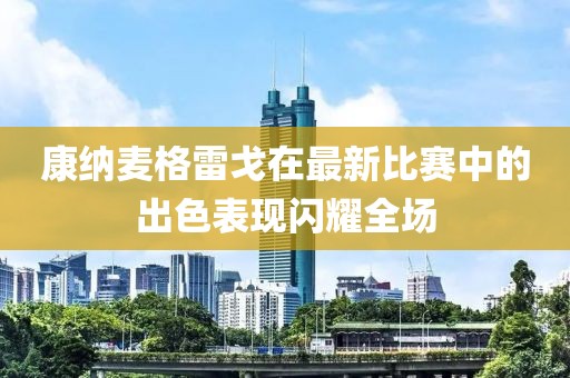 康納麥格雷戈在最新比賽中的出色表現(xiàn)閃耀全場