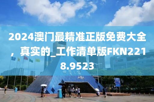2024澳門最精準(zhǔn)正版免費(fèi)大全，真實(shí)的_工作清單版FKN2218.9523