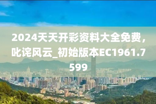 2024天天開彩資料大全免費，叱詫風(fēng)云_初始版本EC1961.7599