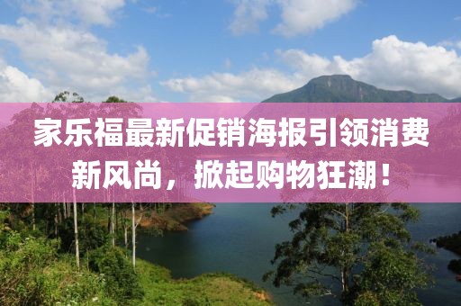 家樂(lè)福最新促銷海報(bào)引領(lǐng)消費(fèi)新風(fēng)尚，掀起購(gòu)物狂潮！