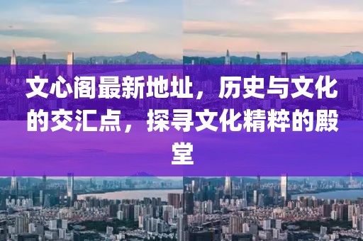 文心閣最新地址，歷史與文化的交匯點，探尋文化精粹的殿堂