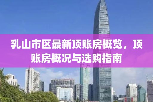 乳山市區(qū)最新頂賬房概覽，頂賬房概況與選購指南
