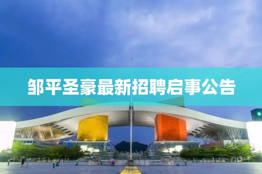 鄒平圣豪最新招聘啟事公告