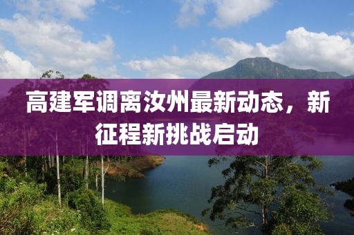 高建軍調(diào)離汝州最新動態(tài)，新征程新挑戰(zhàn)啟動