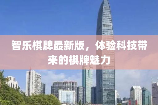 智樂(lè)棋牌最新版，體驗(yàn)科技帶來(lái)的棋牌魅力