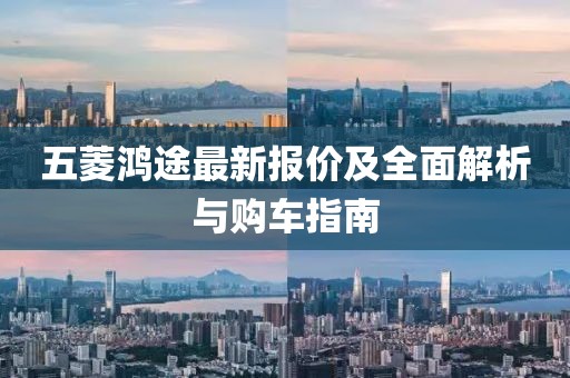 五菱鴻途最新報價及全面解析與購車指南
