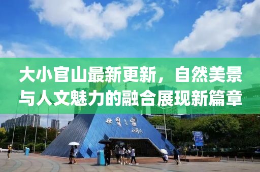 大小官山最新更新，自然美景與人文魅力的融合展現(xiàn)新篇章