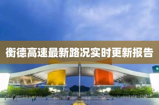 衡德高速最新路況實時更新報告