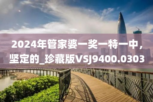 2024年管家婆一獎一特一中，堅(jiān)定的_珍藏版VSJ9400.0303