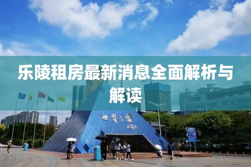 樂陵租房最新消息全面解析與解讀