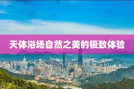 天體浴場(chǎng)自然之美的極致體驗(yàn)
