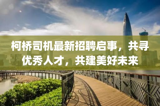 柯橋司機(jī)最新招聘啟事，共尋優(yōu)秀人才，共建美好未來(lái)