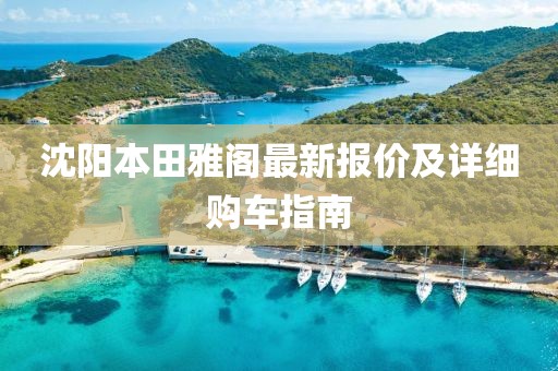 沈陽本田雅閣最新報價及詳細(xì)購車指南