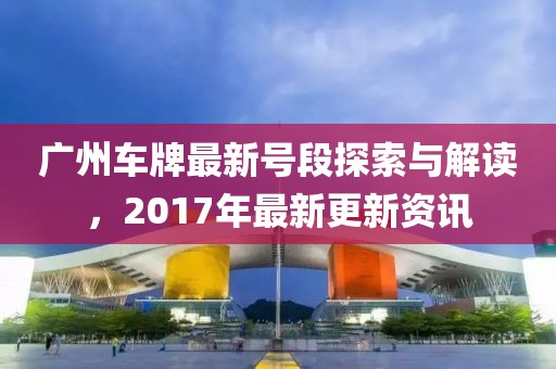 廣州車牌最新號段探索與解讀，2017年最新更新資訊