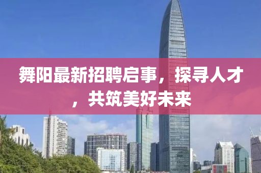舞陽最新招聘啟事，探尋人才，共筑美好未來
