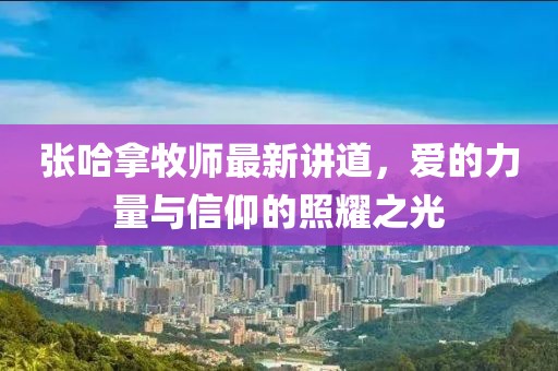 張哈拿牧師最新講道，愛的力量與信仰的照耀之光